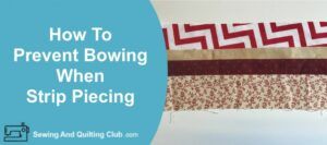 How To Prevent Bowing When Strip Piecing